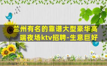 兰州有名的靠谱大型豪华高端夜场ktv招聘-生意巨好